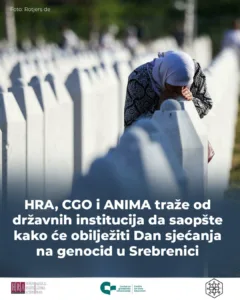 HRA, CGO i ANIMA traže od državnih institucija da saopšte kako će obilježiti Dan sjećanja na genocid u Srebrenici 2 HRA, CGO i ANIMA traže od državnih institucija da saopšte kako će obilježiti Dan sjećanja na genocid u Srebrenici